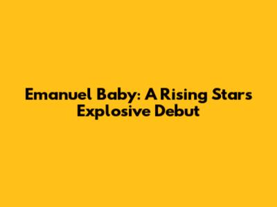 Emanuel Baby: A Rising Star's Explosive Debut