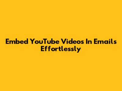 Embed YouTube Videos In Emails Effortlessly