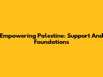 Empowering Palestine: Support And Foundations