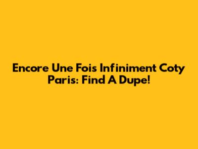 Encore Une Fois Infiniment Coty Paris: Find A Dupe!