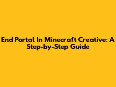 End Portal In Minecraft Creative: A Step-by-Step Guide