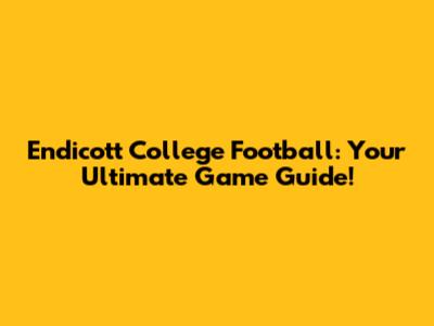 Endicott College Football: Your Ultimate Game Guide!