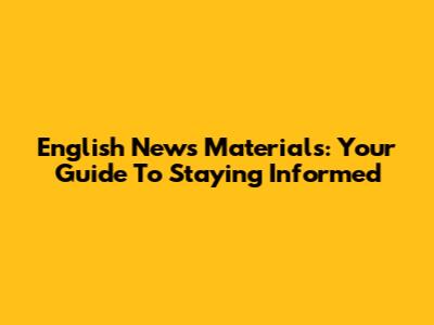 English News Materials: Your Guide To Staying Informed