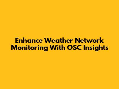 Enhance Weather Network Monitoring With OSC Insights