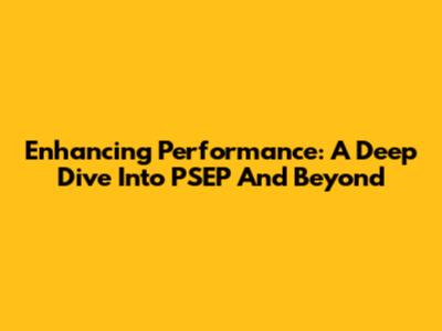 Enhancing Performance: A Deep Dive Into PSEP And Beyond