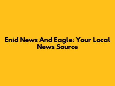 Enid News And Eagle: Your Local News Source