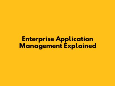 Enterprise Application Management Explained