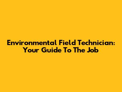 Environmental Field Technician: Your Guide To The Job