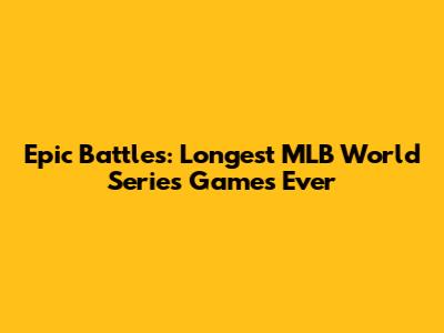 Epic Battles: Longest MLB World Series Games Ever