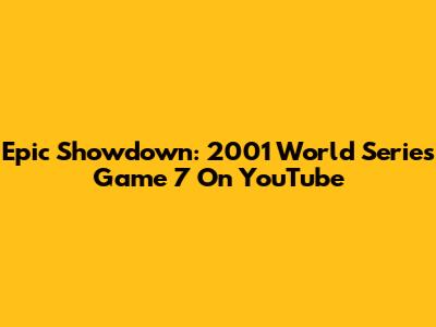 Epic Showdown: 2001 World Series Game 7 On YouTube
