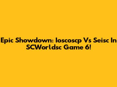 Epic Showdown: Ioscoscp Vs Seisc In SCWorldsc Game 6!