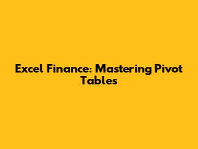 Excel Finance: Mastering Pivot Tables