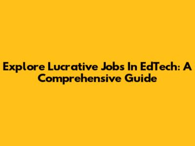 Explore Lucrative Jobs In EdTech: A Comprehensive Guide