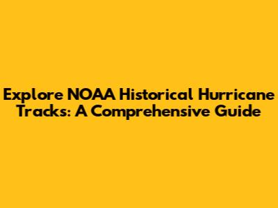 Explore NOAA Historical Hurricane Tracks: A Comprehensive Guide