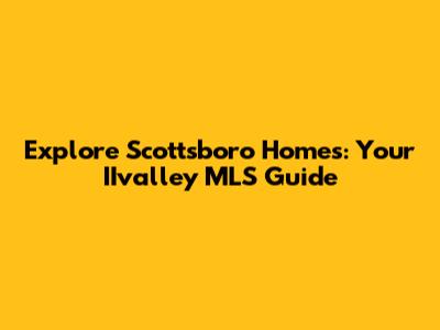 Explore Scottsboro Homes: Your IIvalley MLS Guide