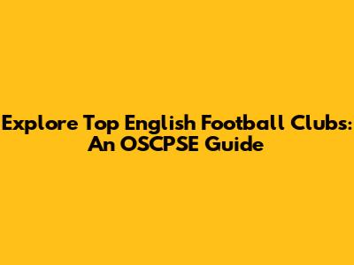 Explore Top English Football Clubs: An OSCPSE Guide