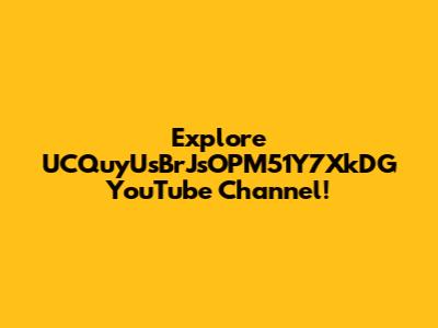 Explore UCQuyUsBrJsOPM51Y7XkDG YouTube Channel!