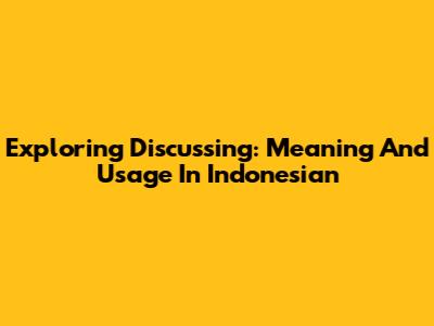 Exploring 'Discussing': Meaning And Usage In Indonesian