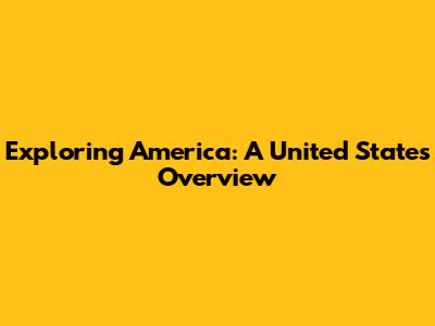 Exploring America: A United States Overview