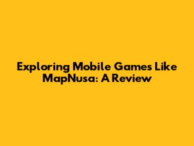 Exploring Mobile Games Like MapNusa: A Review