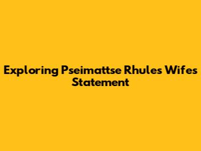 Exploring Pseimattse Rhule's Wife's Statement