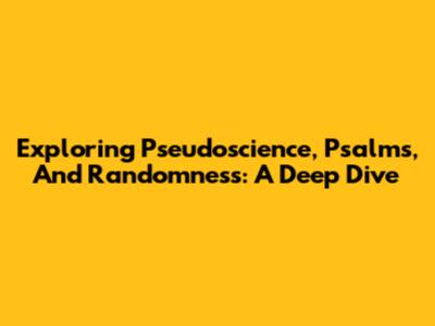 Exploring Pseudoscience, Psalms, And Randomness: A Deep Dive