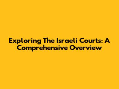 Exploring The Israeli Courts: A Comprehensive Overview