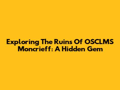 Exploring The Ruins Of OSCLMS Moncrieff: A Hidden Gem