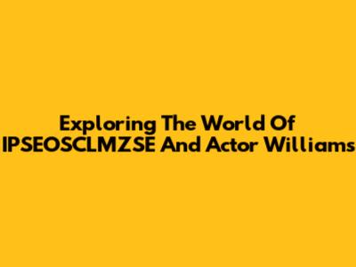 Exploring The World Of IPSEOSCLMZSE And Actor Williams