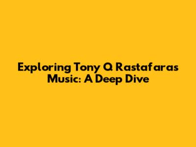 Exploring Tony Q Rastafara's Music: A Deep Dive