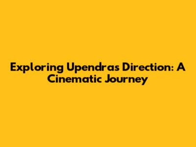 Exploring Upendra's Direction: A Cinematic Journey