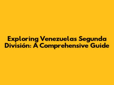 Exploring Venezuela's Segunda División: A Comprehensive Guide
