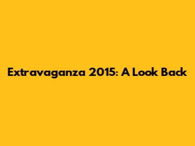 Extravaganza 2015: A Look Back