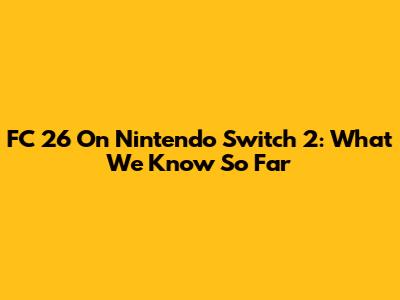 FC 26 On Nintendo Switch 2: What We Know So Far