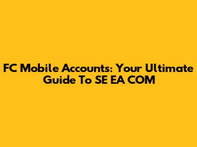 FC Mobile Accounts: Your Ultimate Guide To SE EA COM