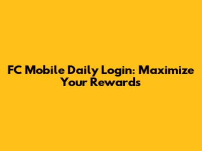 FC Mobile Daily Login: Maximize Your Rewards