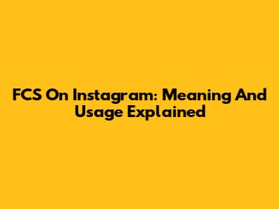 FCS On Instagram: Meaning And Usage Explained