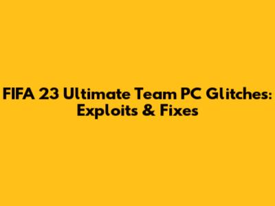 FIFA 23 Ultimate Team PC Glitches: Exploits & Fixes