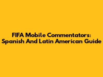 FIFA Mobile Commentators: Spanish And Latin American Guide