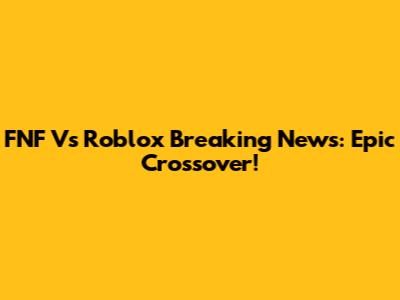 FNF Vs Roblox Breaking News: Epic Crossover!