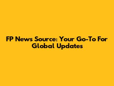 FP News Source: Your Go-To For Global Updates
