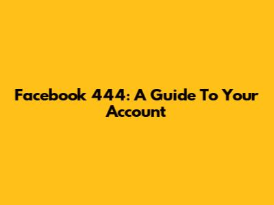 Facebook 444: A Guide To Your Account