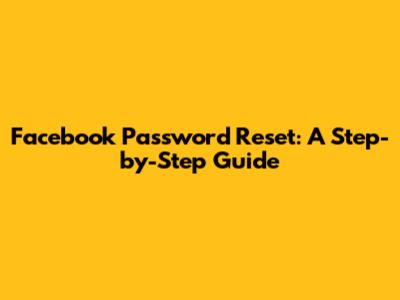 Facebook Password Reset: A Step-by-Step Guide