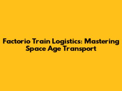 Factorio Train Logistics: Mastering Space Age Transport
