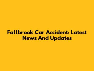 Fallbrook Car Accident: Latest News And Updates