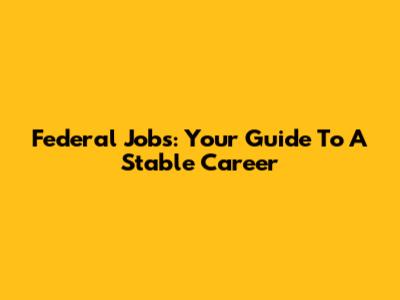 Federal Jobs: Your Guide To A Stable Career