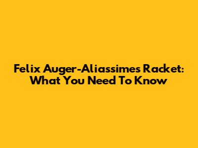 Felix Auger-Aliassime's Racket: What You Need To Know