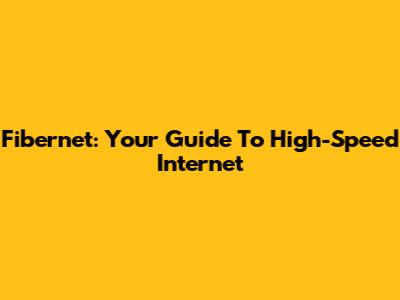 Fibernet: Your Guide To High-Speed Internet