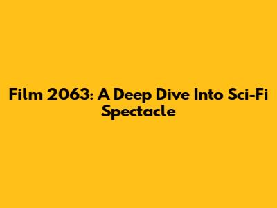 Film 2063: A Deep Dive Into Sci-Fi Spectacle