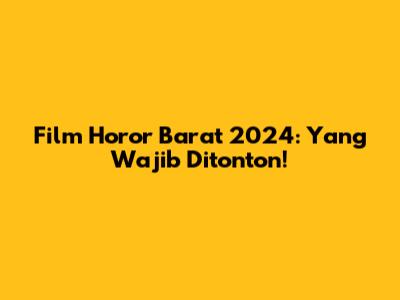 Film Horor Barat 2024: Yang Wajib Ditonton!